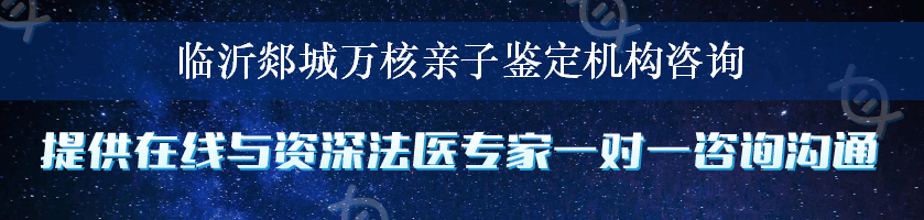 临沂郯城万核亲子鉴定机构咨询